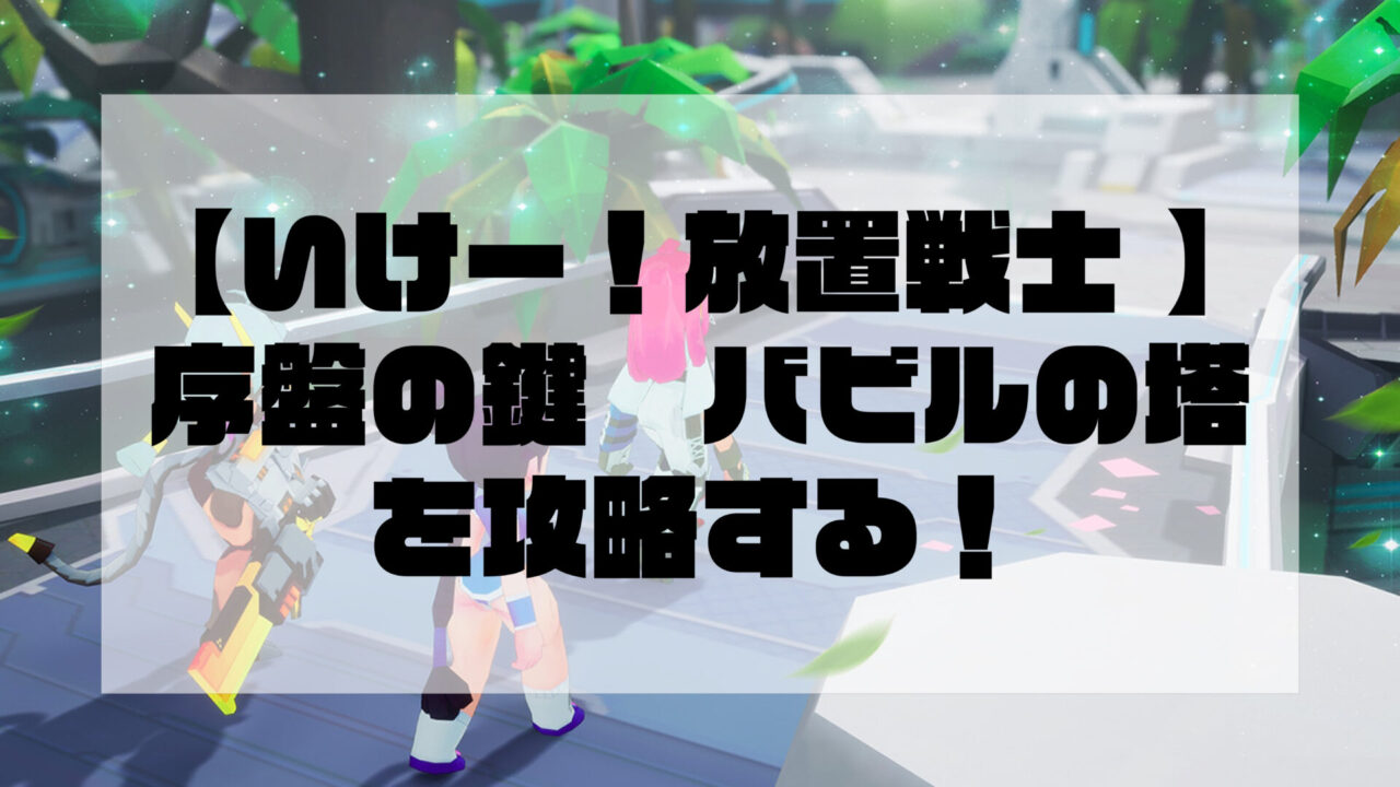 【いけー！放置戦士 】序盤の鍵　バビルの塔を攻略する！
